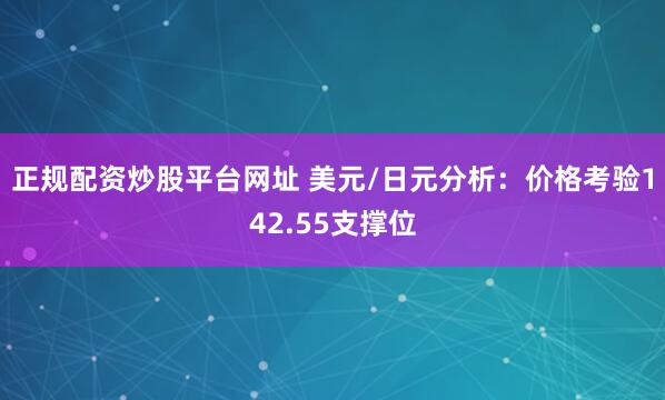 正规配资炒股平台网址 美元/日元分析：价格考验142.55支撑位