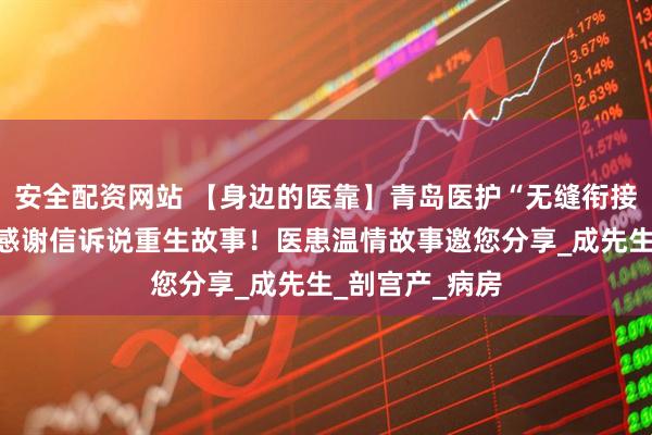 安全配资网站 【身边的医靠】青岛医护“无缝衔接”守护，九页感谢信诉说重生故事！医患温情故事邀您分享_成先生_剖宫产_病房