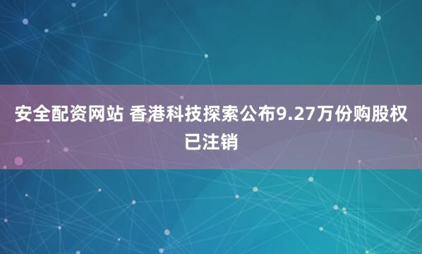 安全配资网站 香港科技探索公布9.27万份购股权已注销