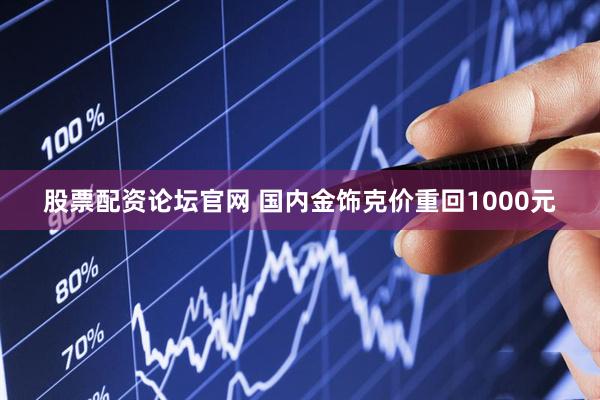 股票配资论坛官网 国内金饰克价重回1000元
