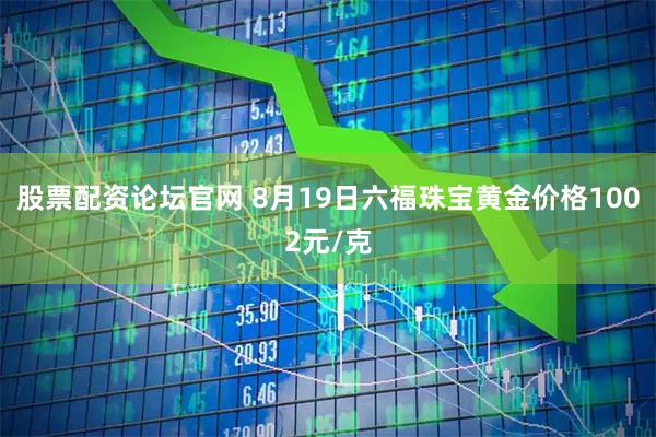 股票配资论坛官网 8月19日六福珠宝黄金价格1002元/克