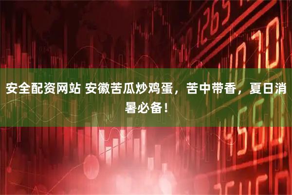 安全配资网站 安徽苦瓜炒鸡蛋，苦中带香，夏日消暑必备！