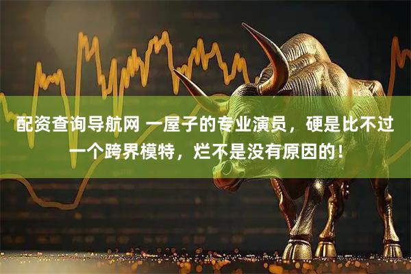 配资查询导航网 一屋子的专业演员，硬是比不过一个跨界模特，烂不是没有原因的！