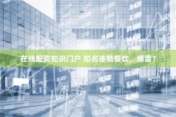 在线配资知识门户 知名连锁餐饮，爆雷？