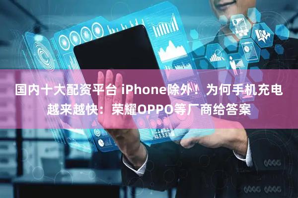 国内十大配资平台 iPhone除外！为何手机充电越来越快：荣耀OPPO等厂商给答案