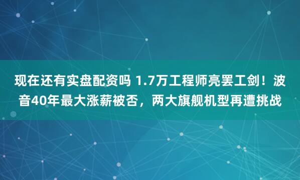 现在还有实盘配资吗 1.7万工程师亮罢工剑！波音40年最大涨薪被否，两大旗舰机型再遭挑战