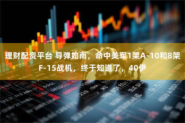理财配资平台 导弹如雨，命中美军1架A-10和8架F-15战机，终于知道了，40伊
